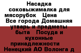 Насадка-соковыжималка для мясорубок › Цена ­ 250 - Все города Домашняя утварь и предметы быта » Посуда и кухонные принадлежности   . Ненецкий АО,Волонга д.
